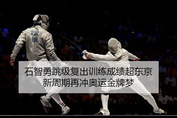 石智勇跳级复出训练成绩超东京 新周期再冲奥运金牌梦