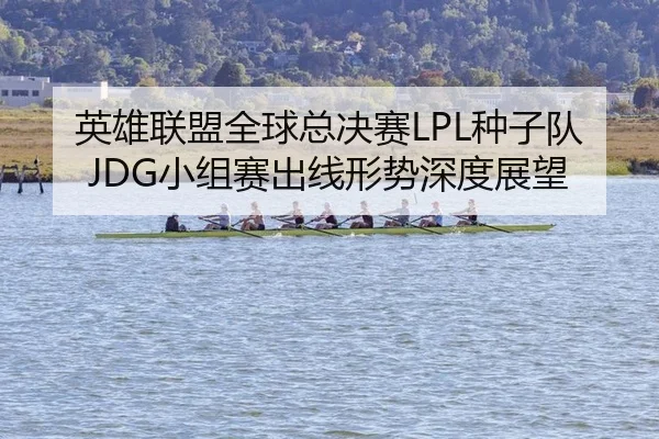 英雄联盟全球总决赛LPL种子队JDG小组赛出线形势深度展望